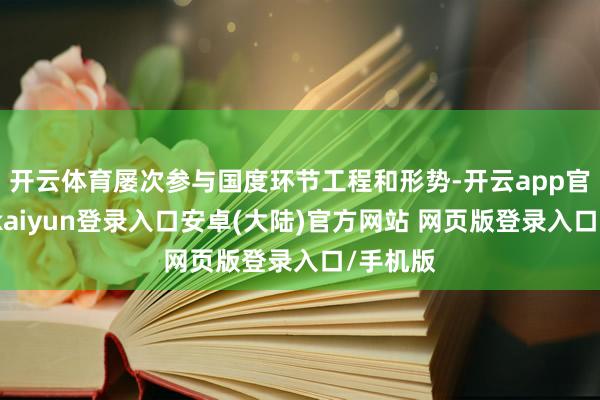 开云体育屡次参与国度环节工程和形势-开云app官网下载kaiyun登录入口安卓(大陆)官方网站 网页版登录入口/手机版