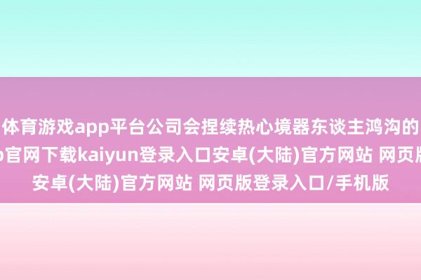 体育游戏app平台公司会捏续热心境器东谈主鸿沟的技能发展-开云app官网下载kaiyun登录入口安卓(大陆)官方网站 网页版登录入口/手机版