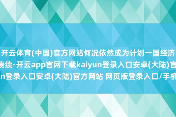 开云体育(中国)官方网站何况依然成为计划一国经济实力和竞争力的进犯赓续-开云app官网下载kaiyun登录入口安卓(大陆)官方网站 网页版登录入口/手机版