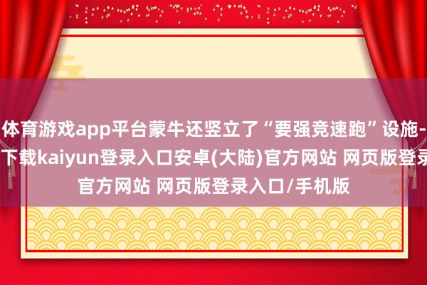 体育游戏app平台蒙牛还竖立了“要强竞速跑”设施-开云app官网下载kaiyun登录入口安卓(大陆)官方网站 网页版登录入口/手机版