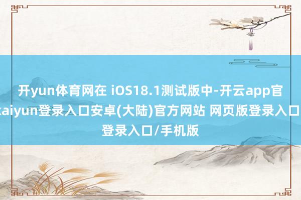 开yun体育网在 iOS18.1测试版中-开云app官网下载kaiyun登录入口安卓(大陆)官方网站 网页版登录入口/手机版