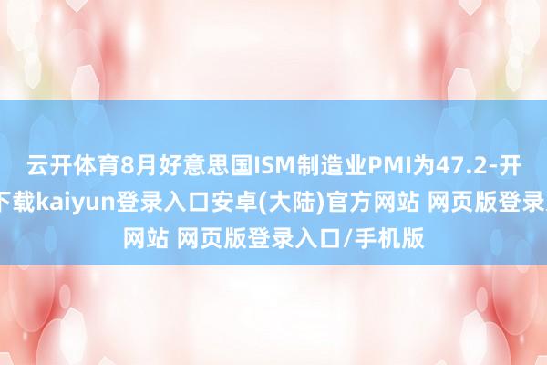 云开体育8月好意思国ISM制造业PMI为47.2-开云app官网下载kaiyun登录入口安卓(大陆)官方网站 网页版登录入口/手机版