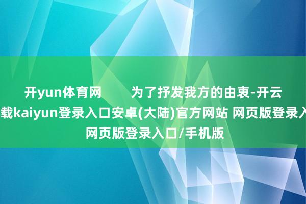 开yun体育网        为了抒发我方的由衷-开云app官网下载kaiyun登录入口安卓(大陆)官方网站 网页版登录入口/手机版