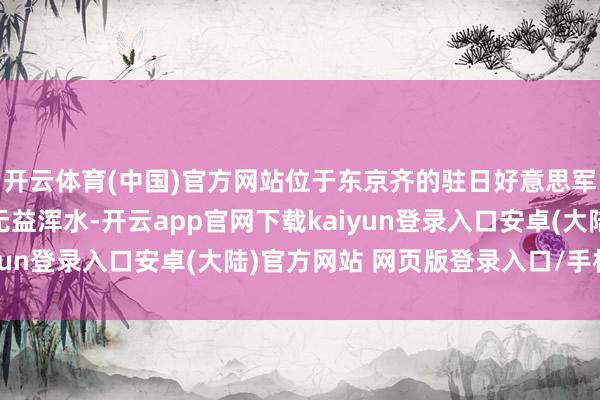 开云体育(中国)官方网站位于东京齐的驻日好意思军横田基地8月或外泄无益浑水-开云app官网下载kaiyun登录入口安卓(大陆)官方网站 网页版登录入口/手机版