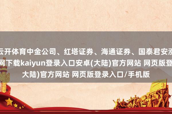 云开体育中金公司、红塔证券、海通证券、国泰君安涨停-开云app官网下载kaiyun登录入口安卓(大陆)官方网站 网页版登录入口/手机版