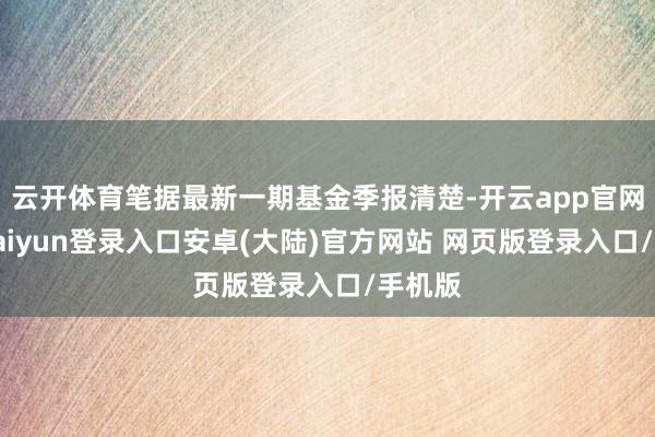 云开体育笔据最新一期基金季报清楚-开云app官网下载kaiyun登录入口安卓(大陆)官方网站 网页版登录入口/手机版