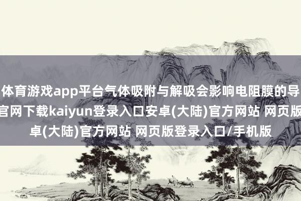 体育游戏app平台气体吸附与解吸会影响电阻膜的导电性能-开云app官网下载kaiyun登录入口安卓(大陆)官方网站 网页版登录入口/手机版