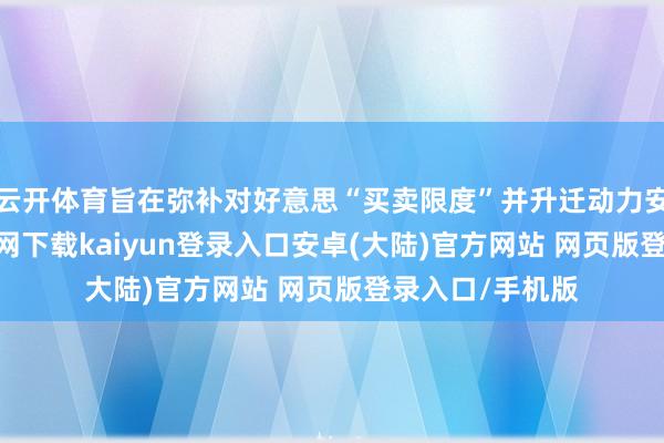 云开体育旨在弥补对好意思“买卖限度”并升迁动力安全-开云app官网下载kaiyun登录入口安卓(大陆)官方网站 网页版登录入口/手机版